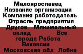 Малоярославец › Название организации ­ Компания-работодатель › Отрасль предприятия ­ Другое › Минимальный оклад ­ 18 000 - Все города Работа » Вакансии   . Московская обл.,Лобня г.